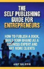 The Self Publishing Guide for Entrepreneurs: How to Self Publish a Book, Build Your Brand as a Business Expert, and Get More Clients