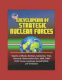 Encyclopedia of Strategic Nuclear Forces - Reports on Missiles, Bombers, Submarines, Triad, Warheads, Modernization Plans, ICBM, SLBM, START Treaty, L