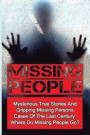 Missing People: Mysterious True Stories And Gripping Missing Persons Cases Of The Last Century: Where Do Missing People Go?