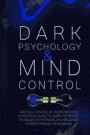 Dark Psychology and Mind Control: Master Your Emotions and Learn How to Defend Yourself from Toxic People. Use Mental Control to Covert Manipulation