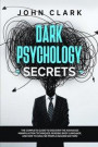 Dark Psychology Secrets: The Complete Guide to Discover the Advanced Manipulation Techniques, Reading Body Language, and How to Analyze People