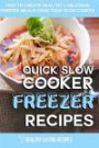 Quick Slow Cooker Freezer Recipes: How To Create Healthy & Delicious Freezer Meals Using Your Slow Cooker