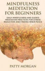 Mindfulness Meditation for Beginners: Daily Mindfulness and Guided Meditation Practices for Stress Reduction and Finding Inner Peace