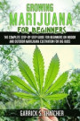 Growing Marijuana for Beginners: The Complete Step-By-Step Guide for Beginners on Indoor and Outdoor Marijuana Cultivation for Big Buds