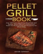 Pellet Grill Book: Over 100 Proven, Easy & Fast Wood Pellet Grill Recipes. Wood Pellet Grill Cookbook and Guide with Mouthwatering Grill