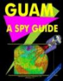 Guam: A ""Spy"" Guide (World ""Spy"" Guides Library, Volume 207, Strategic & Business Information a Successful ""Spy"" Must Know) (World "Spy" Guides Library, ... Information a Successful "Spy" Must Know)