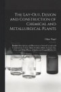 The Lay-Out, Design and Construction of Chemical and Metallurgical Plants; Detailed Descriptions and Illustrations of Actual Layouts and Constructions of Acid, Alkali, Fertilizer, Brick, Cement, Gas