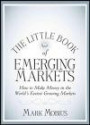 The Little Book of Emerging Markets: How To Make Money in the World's Fastest Growing Markets (Little Books. Big Profits)