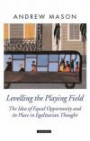 Levelling the Playing Field: The Idea of Equal Opportunity and Its Place in Egalitarian Thought (Oxford Political Theory)