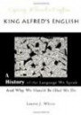 King Alfred's English: A History of the Language We Speak and Why We Should Be Glad We Do