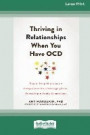 Thriving in Relationships When You Have OCD: How to Keep Obsessions and Compulsions from Sabotaging Love, Friendship, and Family Connections (16pt Lar