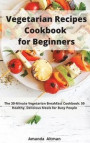 Vegetarian Recipes Cookbook for Beginners: The 30-Minute Vegetarian Breakfast Cookbook: 50 Healthy, Delicious Meals for Busy People