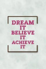 Dream It Believe It Achieve It: Inspirational and Motivational Go Getter's Lined Notebook Small 6 x 9 Size 120 pages