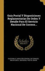 Gu a Postal Y Disposiciones Reglamentarias de Orden Y Detalle Para El Servicio Nacional de Correos