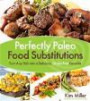 Perfectly Paleo Food Substitutions: Turn Any Dish Into a Delicious, Gluten-free Favorite