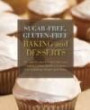 Sugar-free Gluten-free Baking and Desserts: Recipes for Healthy and Delicious Cookies, Cakes, Muffins, Scones, Pies, Puddings, Breads and Pizza