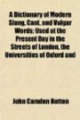 A Dictionary of Modern Slang, Cant, and Vulgar Words; Used at the Present Day in the Streets of London, the Universities of Oxford and