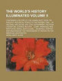The World's History Illuminated; Containing a Record of the Human Race from the Earliest Historical Period to the Present Time ... in National and Social Life, Civil Government, Religion, Literature