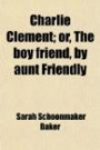 Charlie Clement; or, The boy friend, by aunt Friendly