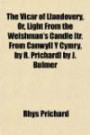 The Vicar of Llandovery, Or, Light From the Welshman's Candle [tr. From Canwyll Y Cymry, by R. Prichard] by J. Bulmer