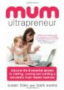 Mum Ultrapreneur: 8 essential secrets to starting, running and building a successful mum-based busine