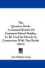 The Question Book: A General Review Of Common School Studies, To Be Used In Schools In Connection With Text Books