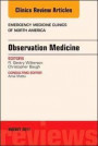 Observation Medicine, An Issue of Emergency Medicine Clinics of North America, 1e (The Clinics: Internal Medicine)