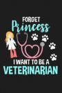 Forget Princess I Want to Be a Veterinarian: Lined Journal Notebook for Future Vets, Girls Who Love Animals, Dogs, Cats