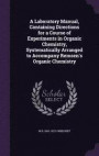 A Laboratory Manual, Containing Directions for a Course of Experiments in Organic Chemistry, Systematically Arranged to Accompany Remsen's Organic Chemistry
