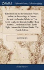 Reflections on the Revolution in France, and on the Proceedings in Certain Societies in London Relative to That Event. in a Letter Intended to Have Been Sent to a Gentleman in Paris. by the Right