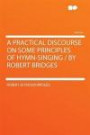 A Practical Discourse on Some Principles of Hymn-singing / by Robert Bridges