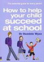 How to Help Your Child Succeed at School: The Essential Guide for Every Parent