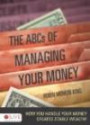 The ABCs of Managing Your Money: How You Handle Your Money Creates Stable Wealth!
