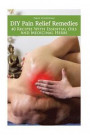 DIY Pain Relief Remedies: 40 Recipes with Essential Oils and Medicinal Herbs: (Young Living Essential Oils Guide, Essential Oils Book, Essential