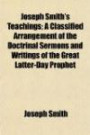 Joseph Smith's Teachings; A Classified Arrangement of the Doctrinal Sermons and Writings of the Great Latter-Day Prophet