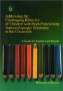 Addressing the Challenging Behavior of Children With High-Functioning Autism/Asperger Syndrome in the Classroom: A Guide for Teachers and Parent