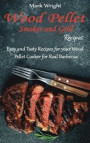 Wood Pellet Smoker and Grill Recipes: Easy and Tasty Recipes for your Wood Pellet Cooker for Real Barbecue