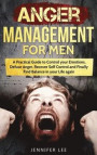 Anger Management for Men: A Practical Guide to Control your Emotions, Defuse Anger, Recover Self Control and Finally Find Balance in your Life a