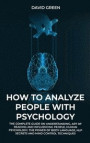How to Analyze People with Psychology: The Complete Guide on Understanding, Art of Reading and Influencing People, Human Psychology, the Power of Body