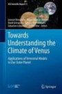 Towards Understanding the Climate of Venus: Applications of Terrestrial Models to Our Sister Planet (ISSI Scientific Report Series)