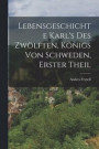 Lebensgeschichte Karl's Des Zwoelften, Koenigs von Schweden, Erster Theil