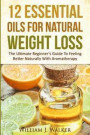 12 Essential Oils For Natural Weight Loss: The Ultimate Beginner's Guide To Feeling Better With Aromatherapy