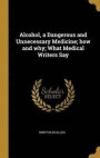 Alcohol, a Dangerous and Unnecessary Medicine; How and Why; What Medical Writers Say