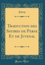 Traduction Des Satires de Perse Et de Juvenal (Classic Reprint)