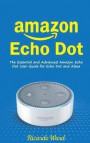 Amazon Echo Dot: The Essential and Advanced Amazon Echo Dot User Guide for Echo Dot and Alexa
