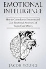 Emotional Intelligence: How to Control your Emotions and Gain Emotional Awareness of Yourself and Others