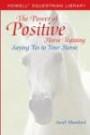 The Power of Positive Horse Training : Saying Yes to Your Horse