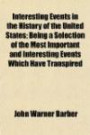 Interesting Events in the History of the United States; Being a Selection of the Most Important and Interesting Events Which Have Transpired