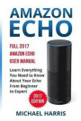 Amazon Echo: Full 2017 Amazon Echo User Manual-Learn Everything You Need to Know About Your Echo from Beginner to Expert