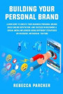 Building Your Personal Brand: Learn How To Create Your Business Personal Brand, Build Online Reputation, And Succeed In Becoming A Social Media Infl